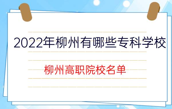 2022年柳州有哪些专科学校 柳州高职院校名单